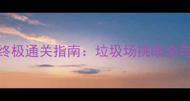 图片 割绳子2关卡40终极通关指南：垃圾场挑战全与隐藏成就解锁1