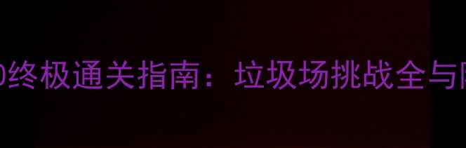 图片 割绳子2关卡40终极通关指南：垃圾场挑战全与隐藏成就解锁2