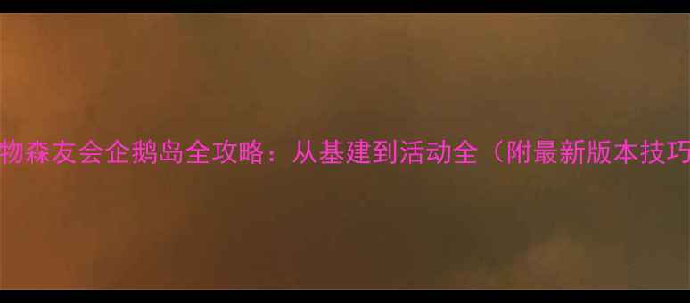 图片 动物森友会企鹅岛全攻略：从基建到活动全（附最新版本技巧）