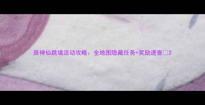 图片 原神仙跳墙活动攻略：全地图隐藏任务+奖励速查✨2