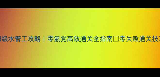 图片 原神保姆级水管工攻略｜零氪党高效通关全指南✨零失败通关技巧大公开