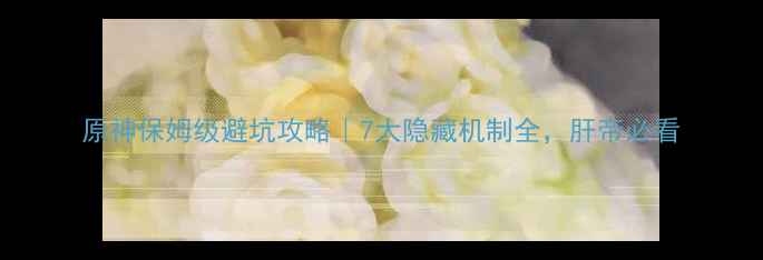 图片 原神保姆级避坑攻略｜7大隐藏机制全，肝帝必看