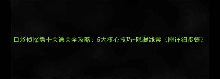 图片 口袋侦探第十关通关全攻略：5大核心技巧+隐藏线索（附详细步骤）