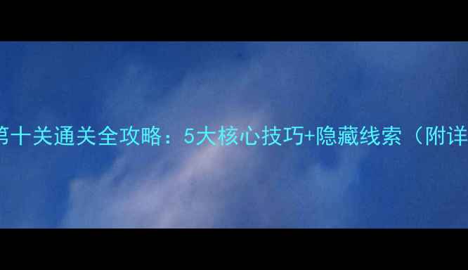图片 口袋侦探第十关通关全攻略：5大核心技巧+隐藏线索（附详细步骤）1