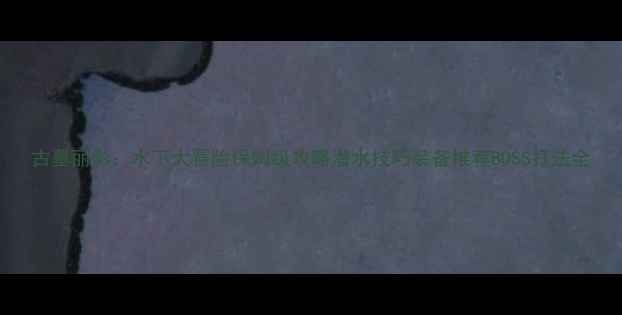 图片 古墓丽影：水下大冒险保姆级攻略潜水技巧装备推荐BOSS打法全