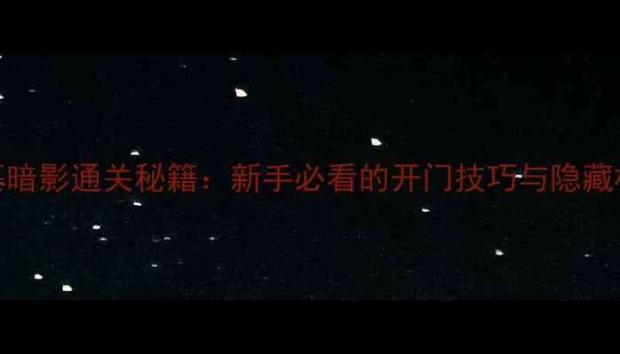 图片 古墓暗影通关秘籍：新手必看的开门技巧与隐藏机制
