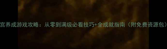 图片 后宫养成游戏攻略：从零到满级必看技巧+全成就指南（附免费资源包）1