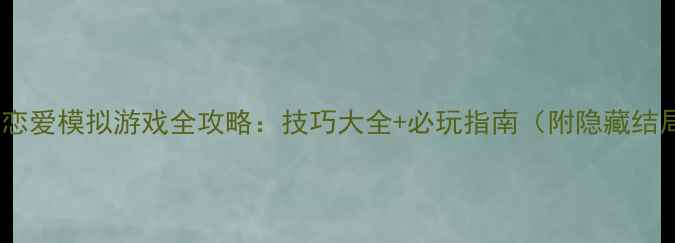 图片 回忆青涩之恋恋爱模拟游戏全攻略：技巧大全+必玩指南（附隐藏结局解锁方法）2