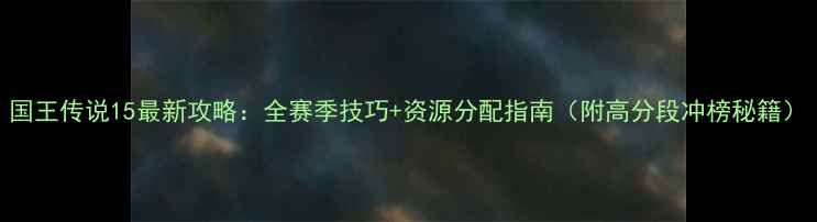 图片 国王传说15最新攻略：全赛季技巧+资源分配指南（附高分段冲榜秘籍）