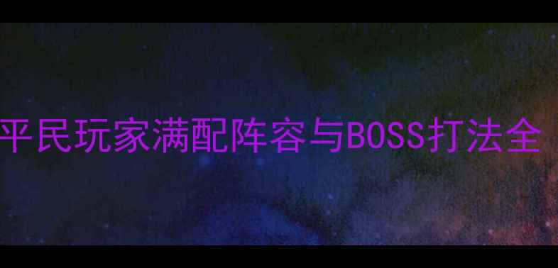 图片 地下城超时空之战平民玩家满配阵容与BOSS打法全（附职业克制表）2