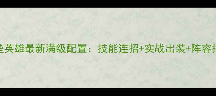 图片 地狱火堡垒英雄最新满级配置：技能连招+实战出装+阵容搭配全攻略