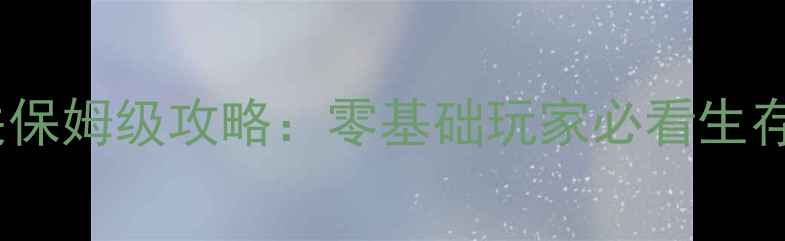 图片 坚不可摧新手首日通关保姆级攻略：零基础玩家必看生存指南与资源收集技巧1