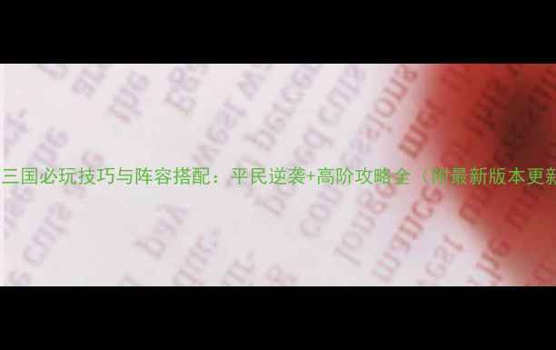 图片 塔防三国必玩技巧与阵容搭配：平民逆袭+高阶攻略全（附最新版本更新）2