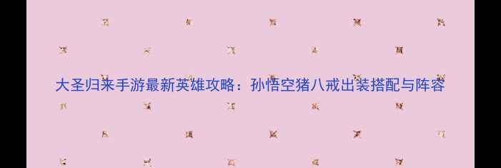 图片 大圣归来手游最新英雄攻略：孙悟空猪八戒出装搭配与阵容