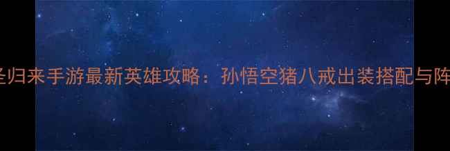 图片 大圣归来手游最新英雄攻略：孙悟空猪八戒出装搭配与阵容2