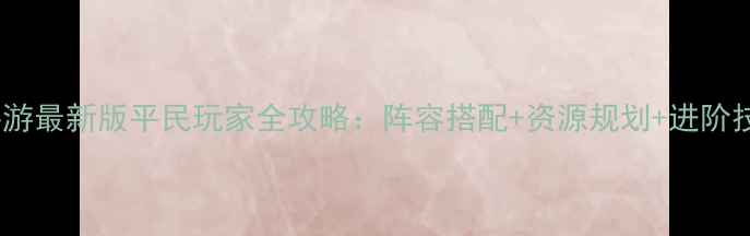 图片 大皇帝OL手游最新版平民玩家全攻略：阵容搭配+资源规划+进阶技巧大公开2