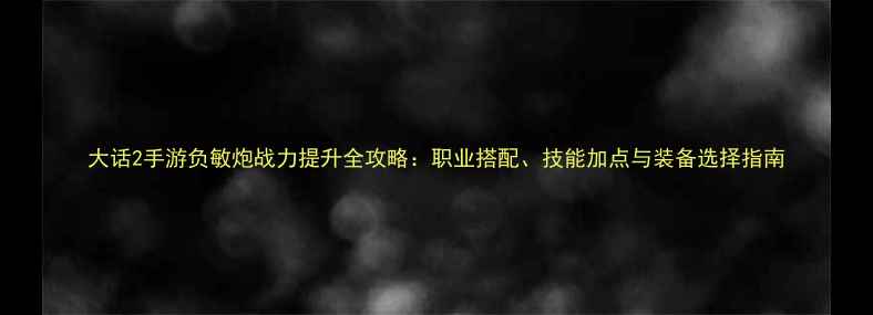 图片 大话2手游负敏炮战力提升全攻略：职业搭配、技能加点与装备选择指南