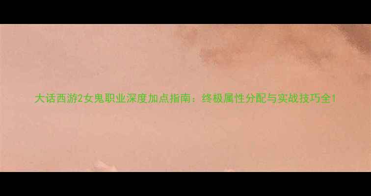 图片 大话西游2女鬼职业深度加点指南：终极属性分配与实战技巧全1