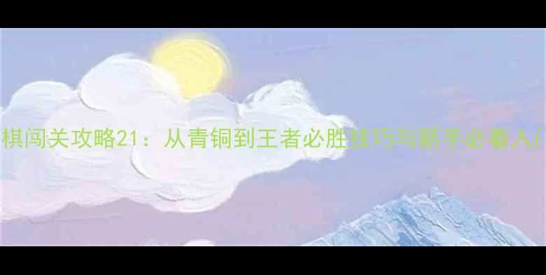 图片 天天象棋闯关攻略21：从青铜到王者必胜技巧与新手必看入门指南2