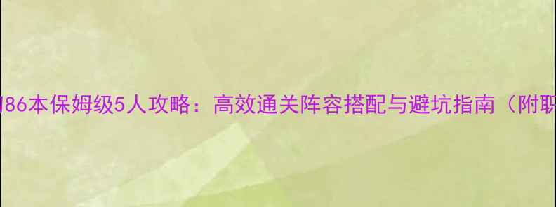 图片 天涯明月刀86本保姆级5人攻略：高效通关阵容搭配与避坑指南（附职业流派）1