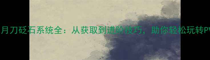 图片 天涯明月刀砭石系统全：从获取到进阶技巧，助你轻松玩转PVPPVE1