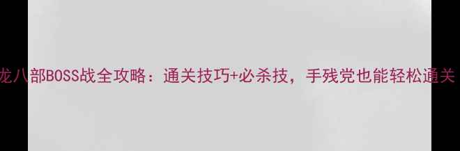 图片 天龙八部BOSS战全攻略：通关技巧+必杀技，手残党也能轻松通关！2