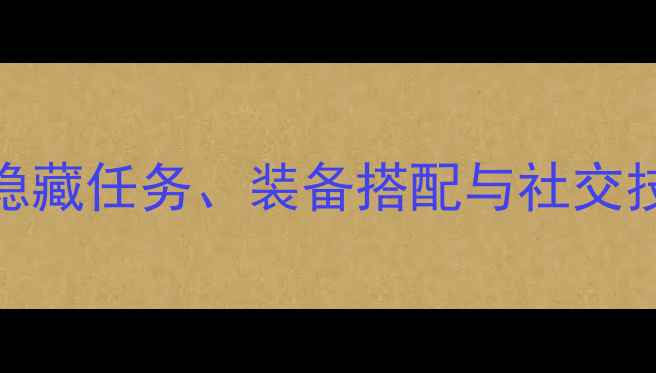 图片 天龙八部大理攻略全地图：隐藏任务、装备搭配与社交技巧，助你快速成为南疆霸主