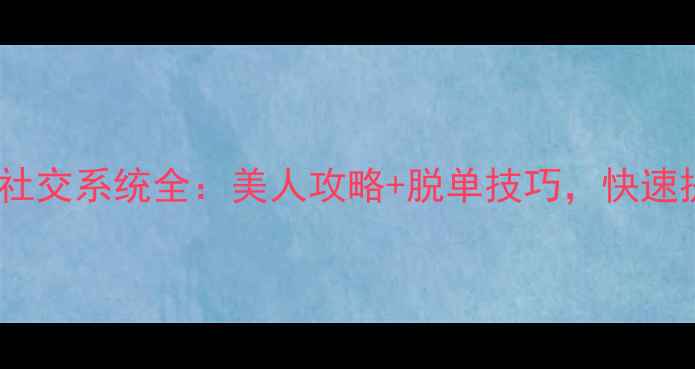 图片 天龙八部手游社交系统全：美人攻略+脱单技巧，快速提升异性缘！2