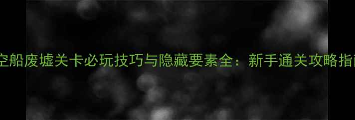 图片 太空船废墟关卡必玩技巧与隐藏要素全：新手通关攻略指南2