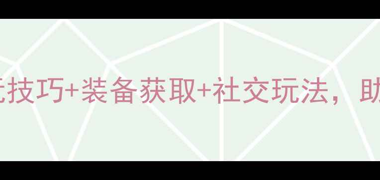 图片 奇迹广场全攻略：必玩技巧+装备获取+社交玩法，助你轻松登顶排行榜！2