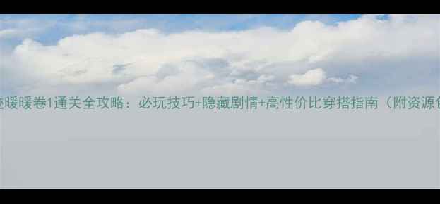 图片 奇迹暖暖卷1通关全攻略：必玩技巧+隐藏剧情+高性价比穿搭指南（附资源包）