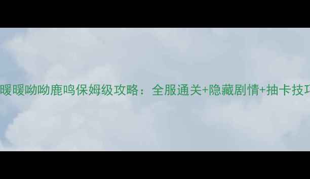 图片 奇迹暖暖呦呦鹿鸣保姆级攻略：全服通关+隐藏剧情+抽卡技巧全1