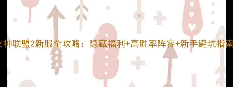 图片 女神联盟2新服全攻略：隐藏福利+高胜率阵容+新手避坑指南2