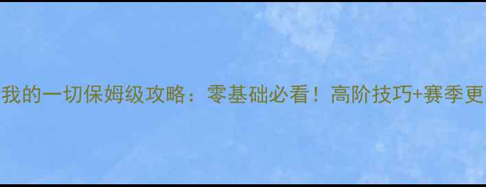 图片 守护我的一切保姆级攻略：零基础必看！高阶技巧+赛季更新全