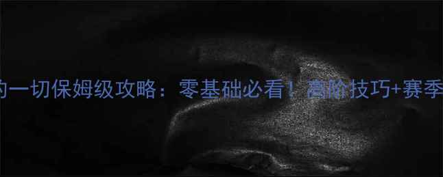 图片 守护我的一切保姆级攻略：零基础必看！高阶技巧+赛季更新全2