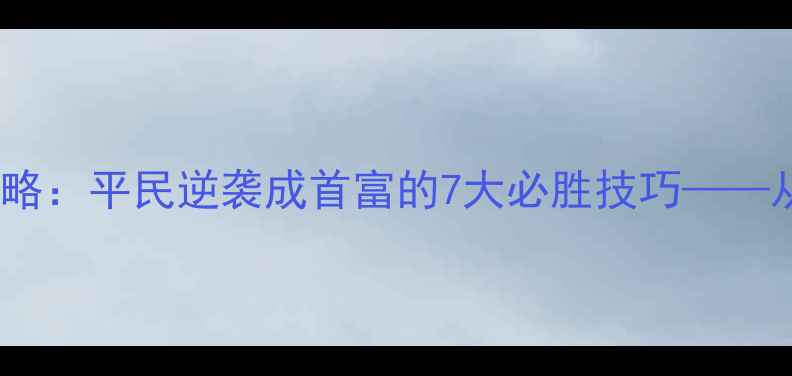 图片 官居几品手机版最新全攻略：平民逆袭成首富的7大必胜技巧——从五品到三公的晋升秘籍2