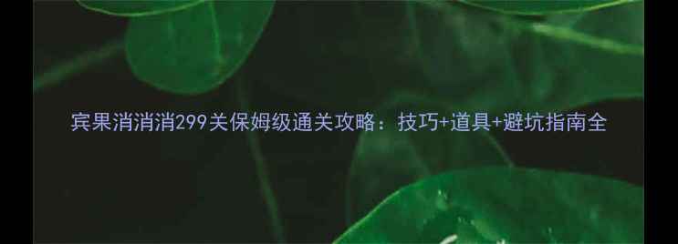 图片 宾果消消消299关保姆级通关攻略：技巧+道具+避坑指南全