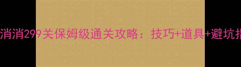 图片 宾果消消消299关保姆级通关攻略：技巧+道具+避坑指南全1