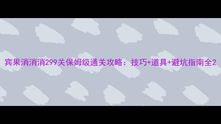 图片 宾果消消消299关保姆级通关攻略：技巧+道具+避坑指南全2