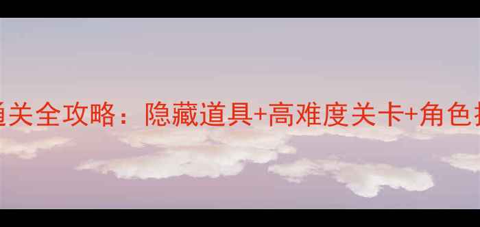 图片 密室逃亡17通关全攻略：隐藏道具+高难度关卡+角色技能搭配指南