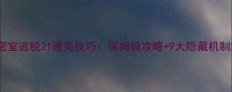 图片 密室逃脱21通关技巧：保姆级攻略+9大隐藏机制2