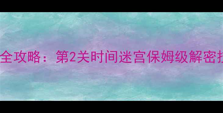 图片 密室逃脱6通关全攻略：第2关时间迷宫保姆级解密技巧与避坑指南
