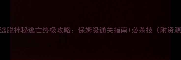 图片 密室逃脱神秘逃亡终极攻略：保姆级通关指南+必杀技（附资源包）