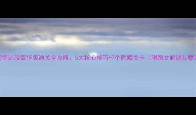 图片 密室逃脱豪华版通关全攻略：5大核心技巧+7个隐藏关卡（附图文解谜步骤）