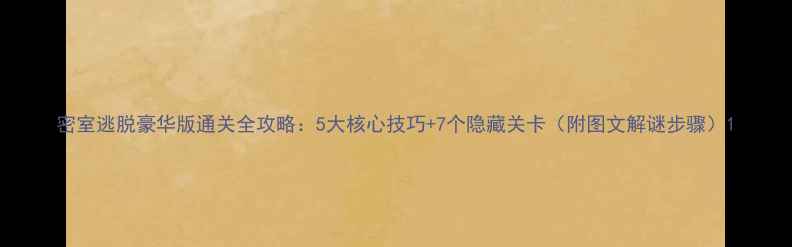 图片 密室逃脱豪华版通关全攻略：5大核心技巧+7个隐藏关卡（附图文解谜步骤）1