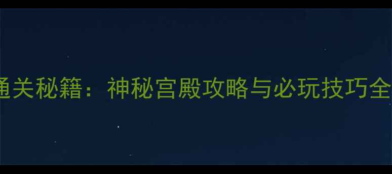图片 密室逃脱通关秘籍：神秘宫殿攻略与必玩技巧全（推荐）1