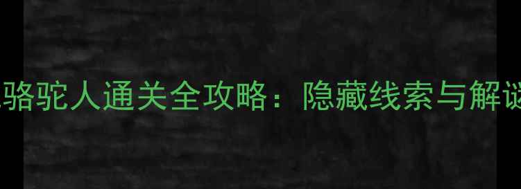 图片 密室逃脱骆驼人通关全攻略：隐藏线索与解谜技巧大1