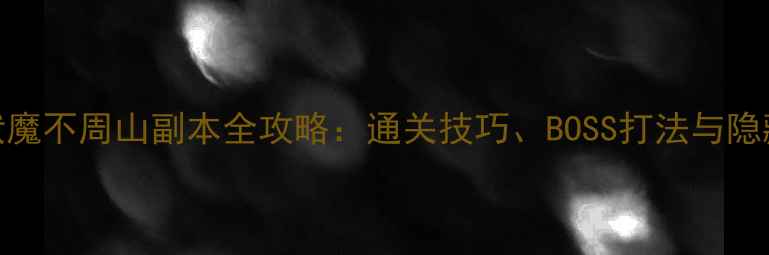 图片 寻仙伏魔不周山副本全攻略：通关技巧、BOSS打法与隐藏奖励