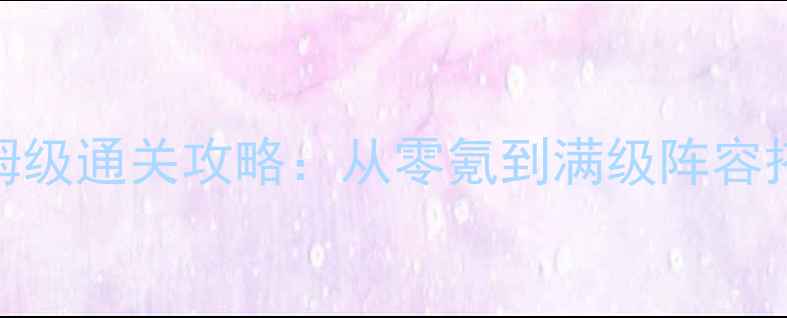 图片 封神热血RPG保姆级通关攻略：从零氪到满级阵容搭配与PVP技巧全
