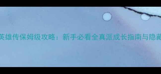 图片 射雕英雄传保姆级攻略：新手必看全真派成长指南与隐藏任务